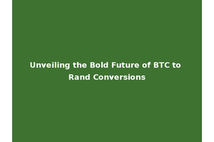 Unveiling the Bold Future of BTC to Rand Conversions