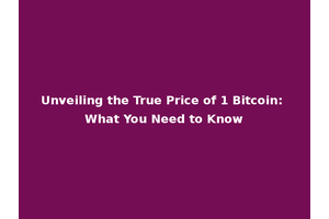 Unveiling the True Price of 1 Bitcoin: What You Need to Know