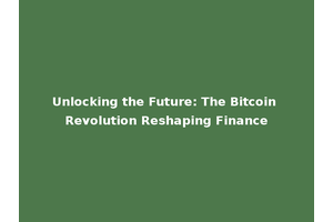 Unlocking the Future: The Bitcoin Revolution Reshaping Finance
