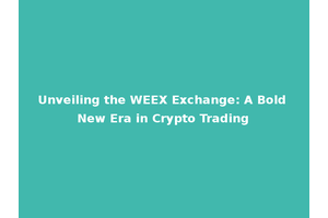 Unveiling the WEEX Exchange: A Bold New Era in Crypto Trading