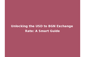 Unlocking the USD to BGN Exchange Rate: A Smart Guide