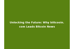 Unlocking the Future: Why biitcooin.com Leads Bitcoin News
