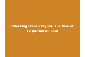 Unlocking French Crypto: The Rise of Le Journal du Coin