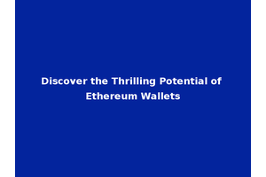 Discover the Thrilling Potential of Ethereum Wallets