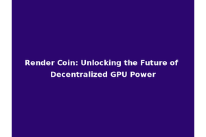 Render Coin: Unlocking the Future of Decentralized GPU Power