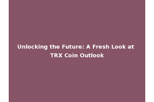 Unlocking the Future: A Fresh Look at TRX Coin Outlook