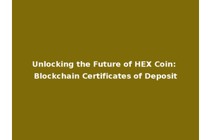 Unlocking the Future of HEX Coin: Blockchain Certificates of Deposit