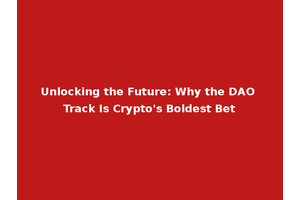 Unlocking the Future: Why the DAO Track Is Crypto's Boldest Bet