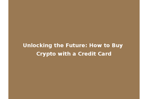 Unlocking the Future: How to Buy Crypto with a Credit Card