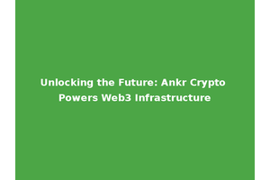 Unlocking the Future: Ankr Crypto Powers Web3 Infrastructure