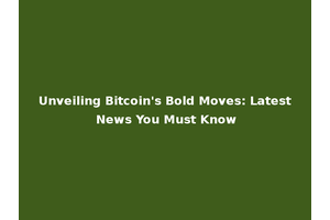 Unveiling Bitcoin's Bold Moves: Latest News You Must Know