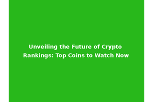 Unveiling the Future of Crypto Rankings: Top Coins to Watch Now