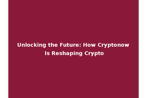 Unlocking the Future: How Cryptonow Is Reshaping Crypto