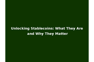 Unlocking Stablecoins: What They Are and Why They Matter