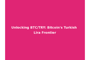 Unlocking BTC/TRY: Bitcoin's Turkish Lira Frontier