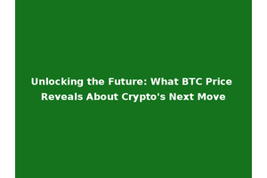 Unlocking the Future: What BTC Price Reveals About Crypto's Next Move