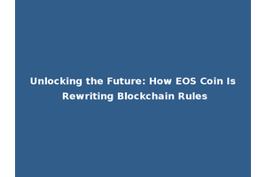 Unlocking the Future: How EOS Coin Is Rewriting Blockchain Rules