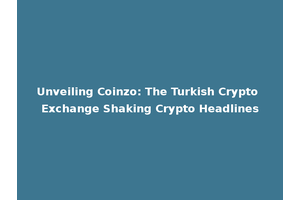 Unveiling Coinzo: The Turkish Crypto Exchange Shaking Crypto Headlines