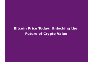Bitcoin Price Today: Unlocking the Future of Crypto Value
