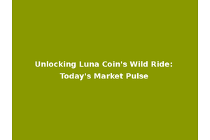 Unlocking Luna Coin's Wild Ride: Today's Market Pulse