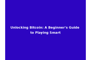Unlocking Bitcoin: A Beginner's Guide to Playing Smart