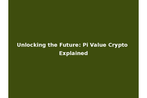 Unlocking the Future: Pi Value Crypto Explained