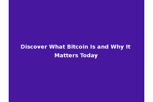 Discover What Bitcoin Is and Why It Matters Today