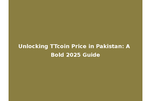 Unlocking TTcoin Price in Pakistan: A Bold 2025 Guide