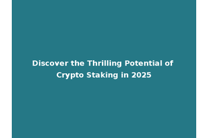 Discover the Thrilling Potential of Crypto Staking in 2025