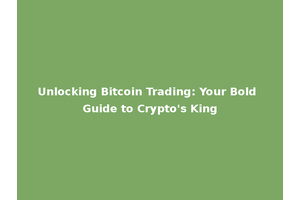 Unlocking Bitcoin Trading: Your Bold Guide to Crypto's King