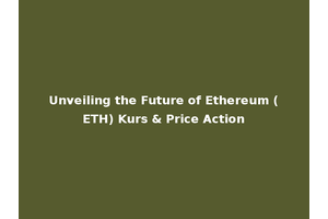 Unveiling the Future of Ethereum (ETH) Kurs & Price Action