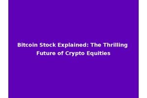 Bitcoin Stock Explained: The Thrilling Future of Crypto Equities