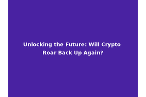 Unlocking the Future: Will Crypto Roar Back Up Again?