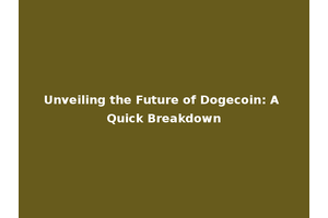 Unveiling the Future of Dogecoin: A Quick Breakdown