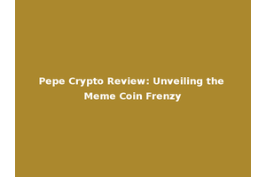 Pepe Crypto Review: Unveiling the Meme Coin Frenzy