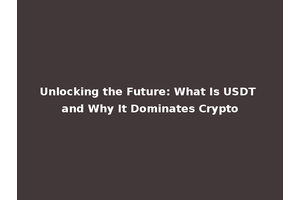 Unlocking the Future: What Is USDT and Why It Dominates Crypto