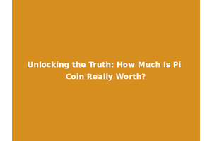 Unlocking the Truth: How Much Is Pi Coin Really Worth?
