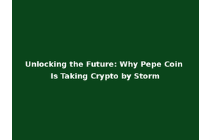 Unlocking the Future: Why Pepe Coin Is Taking Crypto by Storm