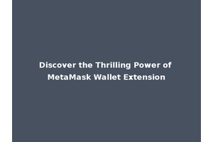 Discover the Thrilling Power of MetaMask Wallet Extension