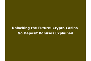 Unlocking the Future: Crypto Casino No Deposit Bonuses Explained