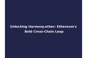 Unlocking Harmony.ether: Ethereum's Bold Cross-Chain Leap