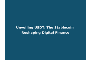 Unveiling USDT: The Stablecoin Reshaping Digital Finance