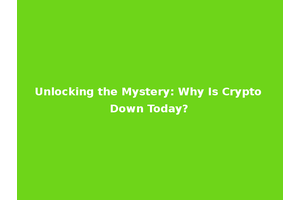 Unlocking the Mystery: Why Is Crypto Down Today?