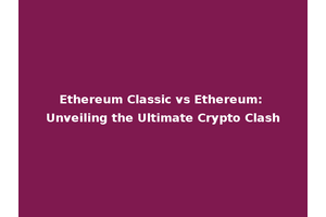 Ethereum Classic vs Ethereum: Unveiling the Ultimate Crypto Clash