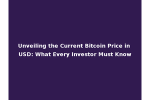Unveiling the Current Bitcoin Price in USD: What Every Investor Must Know