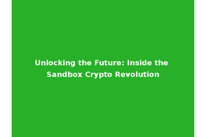 Unlocking the Future: Inside the Sandbox Crypto Revolution