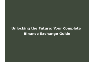 Unlocking the Future: Your Complete Binance Exchange Guide