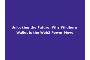 Unlocking the Future: Why Wildhorn Wallet Is the Web3 Power Move