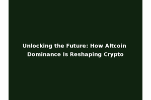 Unlocking the Future: How Altcoin Dominance Is Reshaping Crypto
