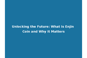 Unlocking the Future: What Is Enjin Coin and Why It Matters